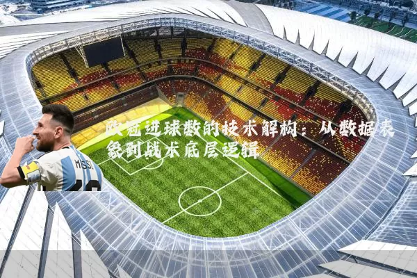 欧冠进球数的技术解构：从数据表象到战术底层逻辑