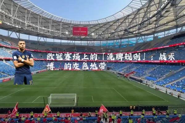 欧冠赛场上的「洗牌规则」：战术博弈的灰色地带