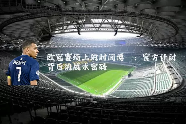 欧冠赛场上的时间博弈：官方计时背后的战术密码
