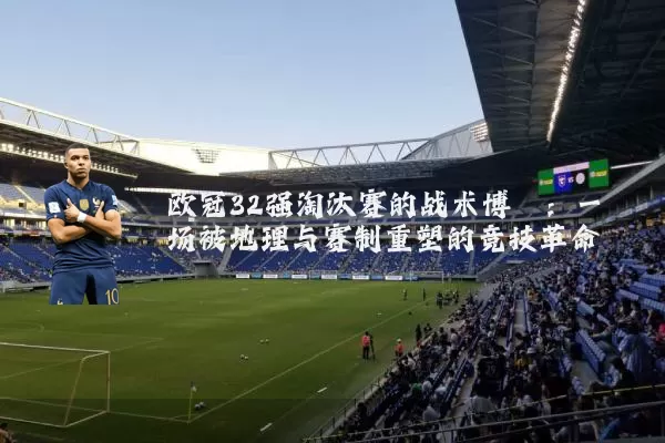 欧冠32强淘汰赛的战术博弈：一场被地理与赛制重塑的竞技革命