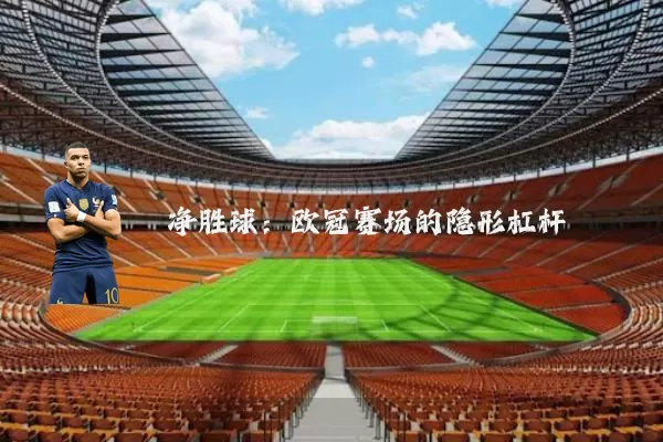 净胜球:欧冠赛场的隐形杠杆