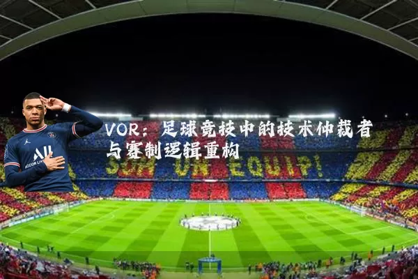 VOR:足球竞技中的技术仲裁者与赛制逻辑重构