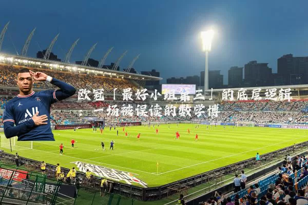 欧冠「最好小组第三」的底层逻辑:一场被误读的数学博弈