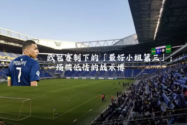 欧冠赛制下的「最好小组第三」:一场被低估的战术博弈