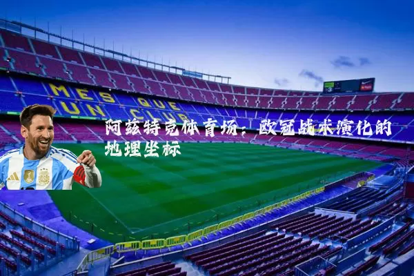 阿兹特克体育场:欧冠战术演化的地理坐标