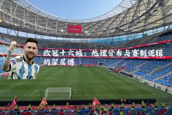 欧冠十六城:地理分布与赛制逻辑的深层博弈