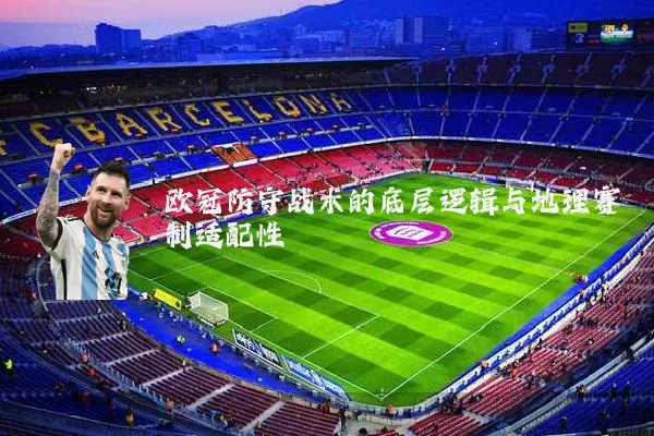 欧冠防守战术的底层逻辑与地理赛制适配性