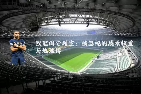 欧冠同分判定:被忽视的战术权重与地理博弈