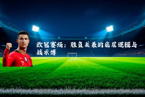 欧冠赛场：胜负关系的底层逻辑与战术博弈